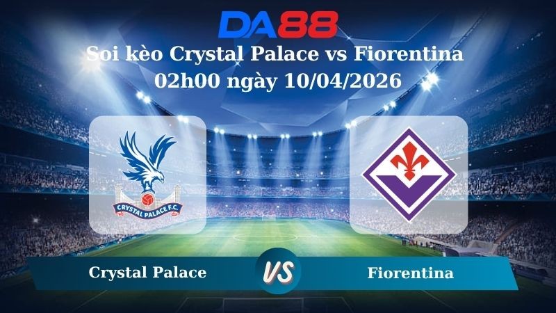 DA88 Nhận định soi kèo Crystal Palace vs Fiorentina 02h00 ngày 10/04/2026 – Conference League