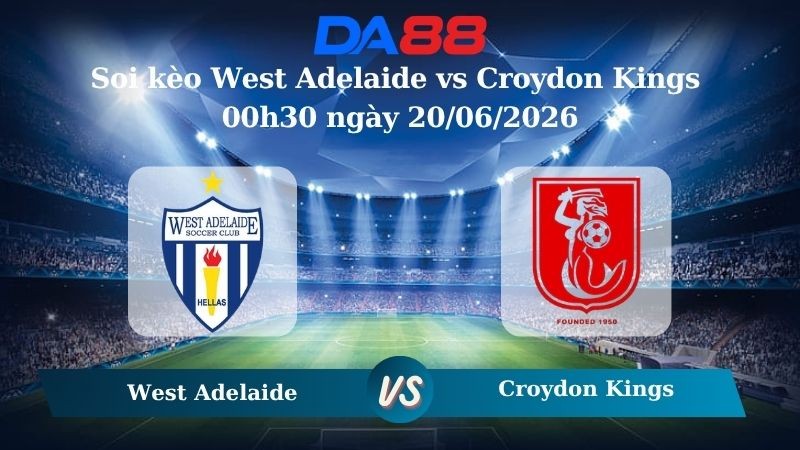 DA88 Nhận định soi kèo West Adelaide vs Croydon Kings 00h30 ngày 20/06/2026 – Giải hạng Nhất Quốc gia Úc