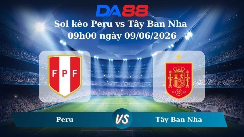 DA88 Nhận định soi kèo Peru vs Tây Ban Nha 09h00 ngày 09/06/2026 – Trận Giao Hữu Quốc Tế