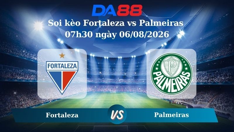 DA88 Nhận định soi kèo Fortaleza vs Palmeiras 07h30 ngày 06/08/2026 – Cúp Quốc Gia Brazil