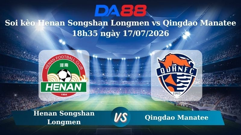 DA88 Nhận định soi kèo Henan Songshan Longmen vs Qingdao Manatee 18h35 ngày 17/07/2026 – VĐQG Trung Quốc