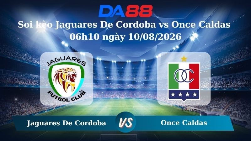 DA88 Nhận định soi kèo Jaguares De Cordoba vs Once Caldas 06h10 ngày 10/08/2026 – VĐQG Colombia