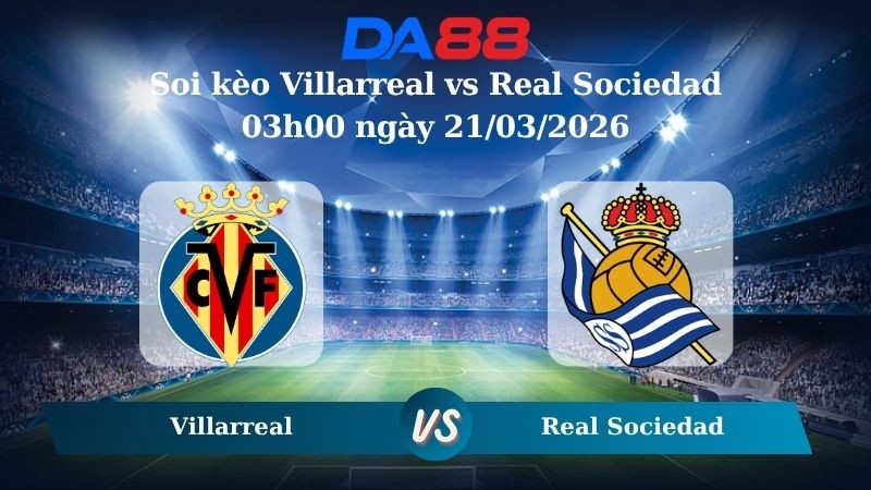 DA88 Nhận định soi kèo Villarreal vs Real Sociedad 03h00 ngày 21/03/2026 – La Liga