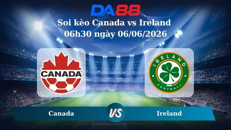DA88 Nhận định soi kèo Canada vs Ireland 06h30 ngày 06/06/2026 – Trận Giao Hữu Quốc Tế