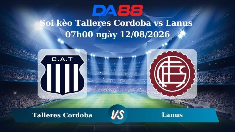 DA88 Nhận định soi kèo Talleres Cordoba vs Lanus 07h00 ngày 12/08/2026 – VĐQG Argentina