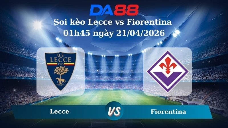 DA88 Nhận định soi kèo Lecce vs Fiorentina 01h45 ngày 21/04/2026 –  Serie A