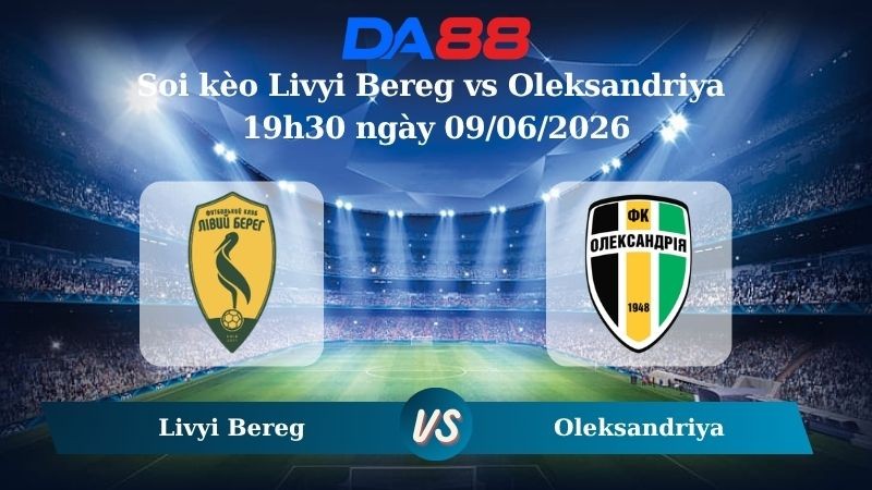 DA88 Nhận định soi kèo Livyi Bereg vs Oleksandriya 19h30 ngày 09/06/2026 – VĐQG Ukraine