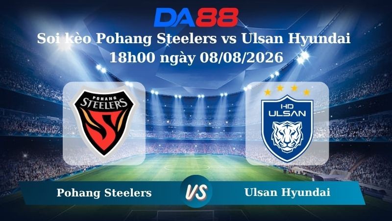 DA88 Nhận định soi kèo Pohang Steelers vs Ulsan Hyundai 18h00 ngày 08/08/2026 – VĐQG Hàn Quốc