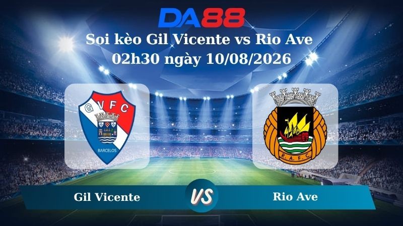 DA88 Nhận định soi kèo Gil Vicente vs Rio Ave 02h30 ngày 10/08/2026 – VĐQG Bồ Đào Nha