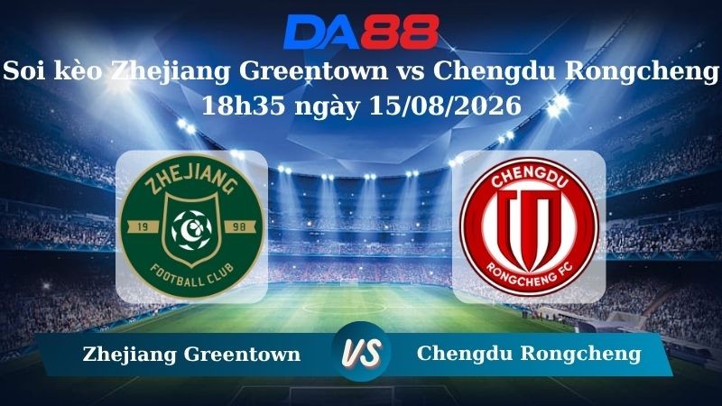 DA88 Nhận định soi kèo Zhejiang Greentown vs Chengdu Rongcheng 18h35 ngày 15/08/2026 – VĐQG Trung Quốc
