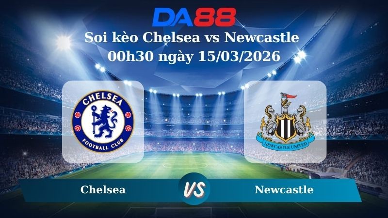 DA88 Nhận định soi kèo Chelsea vs Newcastle 00h30 ngày 15/03/2026 – Ngoại hạng Anh