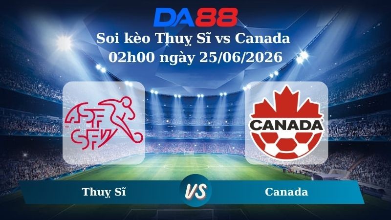 DA88 Nhận định soi kèo Thuỵ Sĩ vs Canada 02h00 ngày 25/06/2026 – World Cup 2026