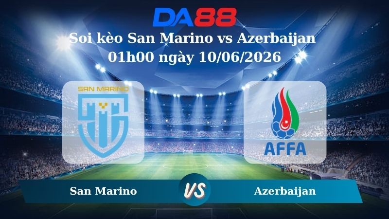 DA88 Nhận định soi kèo San Marino vs Azerbaijan 01h00 ngày 10/06/2026 – Trận Giao Hữu Quốc Tế