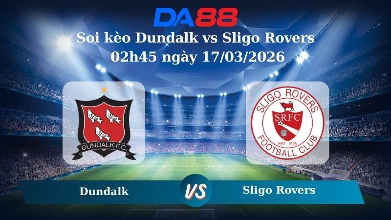 DA88 Nhận định soi kèo Dundalk vs Sligo Rovers 02h45 ngày 17/03/2026 – VĐQG Ireland