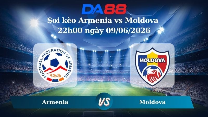 DA88 Nhận định soi kèo Armenia vs Moldova 22h00 ngày 09/06/2026 – Trận Giao Hữu Quốc Tế