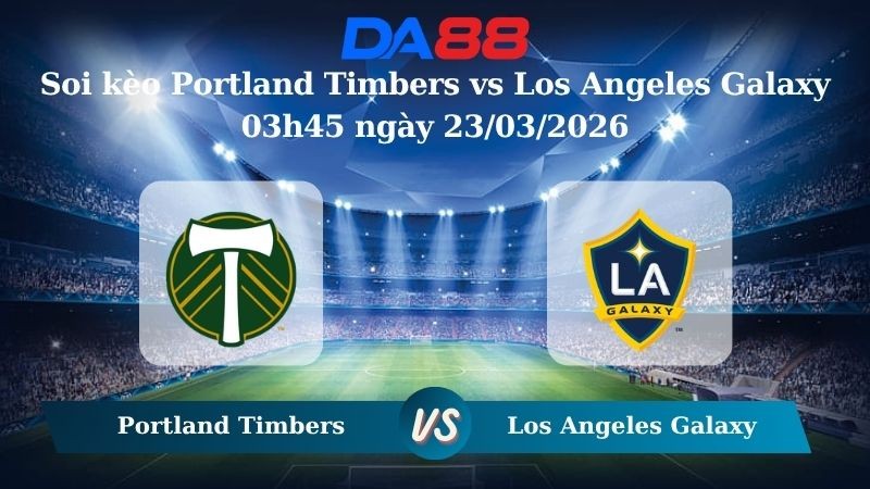 DA88 Nhận định soi kèo Portland Timbers vs Los Angeles Galaxy 03h45 ngày 23/03/2026 – Nhà nghề Mỹ
