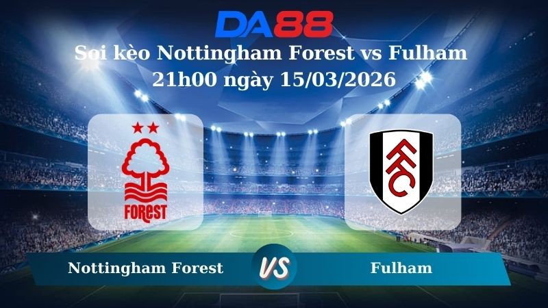 DA88 Nhận định soi kèo Nottingham Forest vs Fulham 21h00 ngày 15/03/2026 – Ngoại hạng Anh