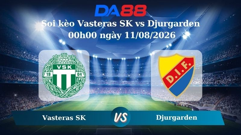 DA88 Nhận định soi kèo Vasteras SK vs Djurgarden 00h00 ngày 11/08/2026 – VĐQG Thuỵ Điển