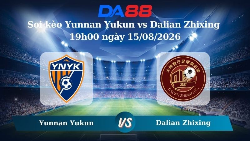 DA88 Nhận định soi kèo Yunnan Yukun vs Dalian Zhixing 19h00 ngày 15/08/2026 – VĐQG Trung Quốc