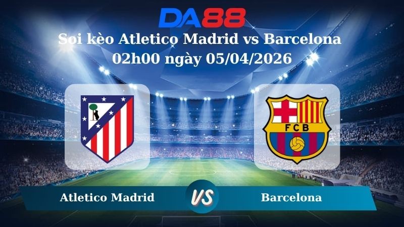DA88 Nhận định soi kèo Atletico Madrid vs Barcelona 02h00 ngày 05/04/2026 – La Liga