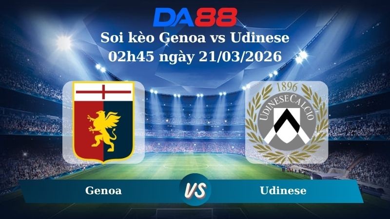 DA88 Nhận định soi kèo Genoa vs Udinese 02h45 ngày 21/03/2026 – Serie A